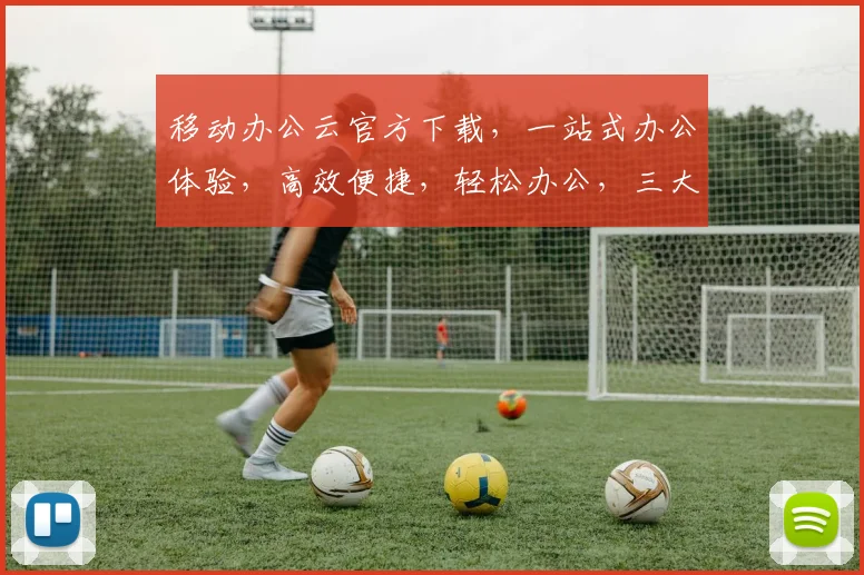 移动办公云官方下载，一站式办公体验，高效便捷，轻松办公，三大优势，不容错过，立即下载