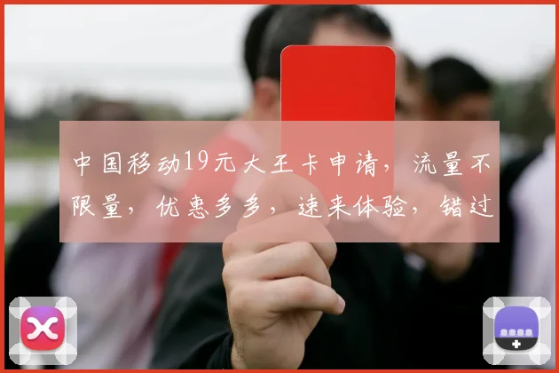 中国移动19元大王卡申请，流量不限量，优惠多多，速来体验，错过再无