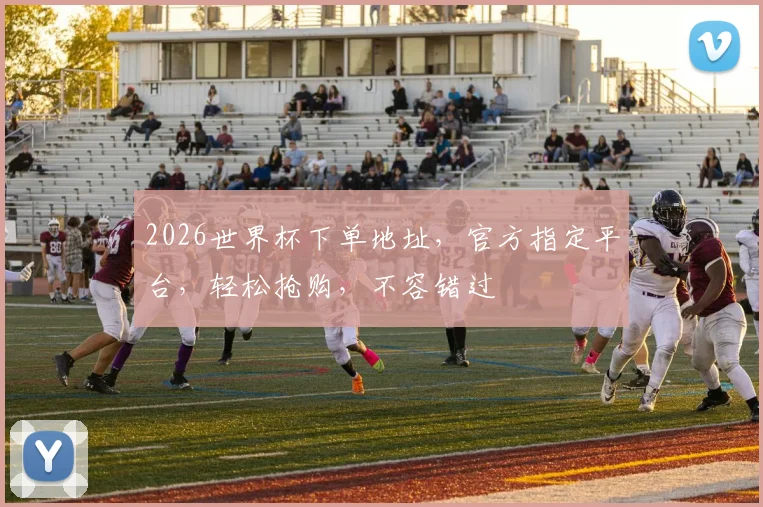 2026世界杯下单地址，官方指定平台，轻松抢购，不容错过