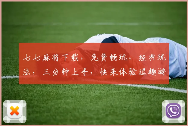 七七麻将下载，免费畅玩，经典玩法，三分钟上手，快来体验逗趣游戏