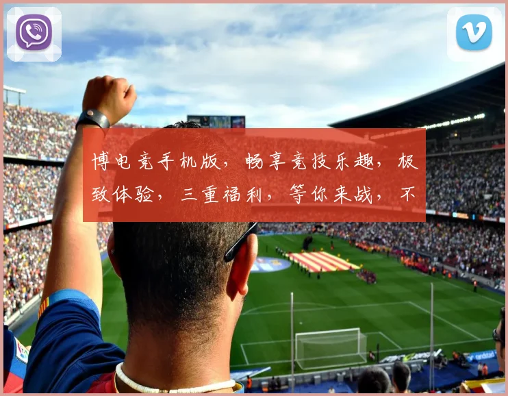 博电竞手机版，畅享竞技乐趣，极致体验，三重福利，等你来战，不容错过
