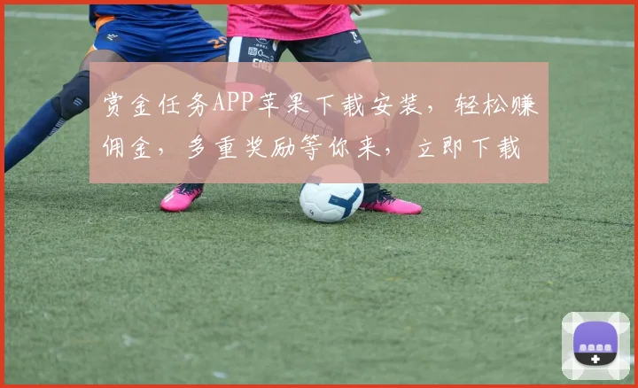 赏金任务APP苹果下载安装，轻松赚佣金，多重奖励等你来，立即下载体验三重惊喜