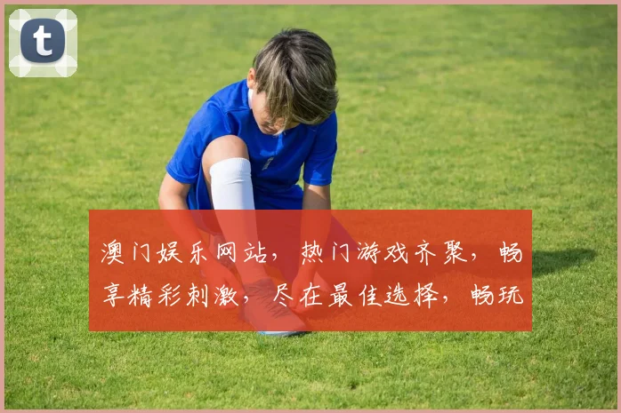 澳门娱乐网站，热门游戏齐聚，畅享精彩刺激，尽在最佳选择，畅玩不停歇
