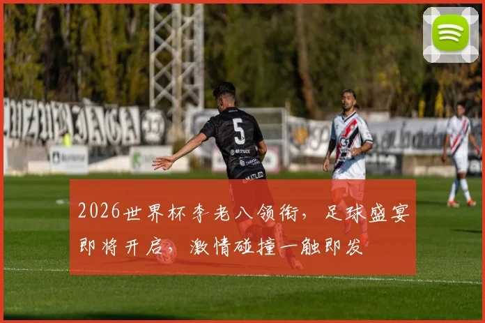 2026世界杯李老八领衔，足球盛宴即将开启，激情碰撞一触即发