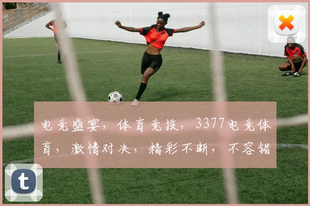 电竞盛宴，体育竞技，3377电竞体育，激情对决，精彩不断，不容错过